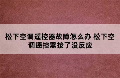 松下空调遥控器故障怎么办 松下空调遥控器按了没反应